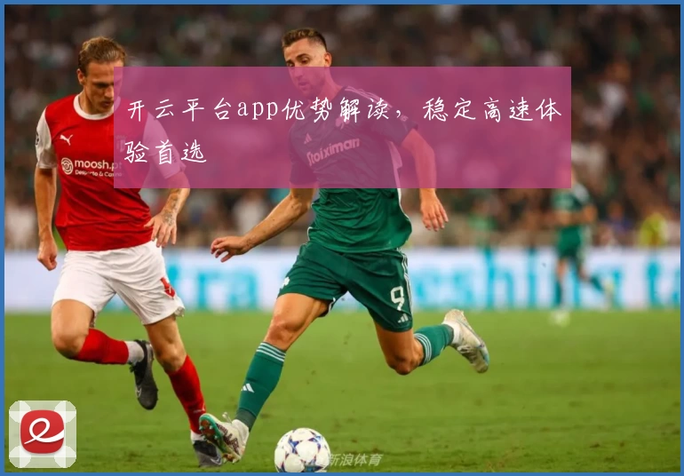 开云平台app优势解读，稳定高速体验首选